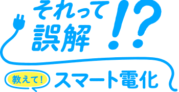 それって誤解！？教えて！スマート電化